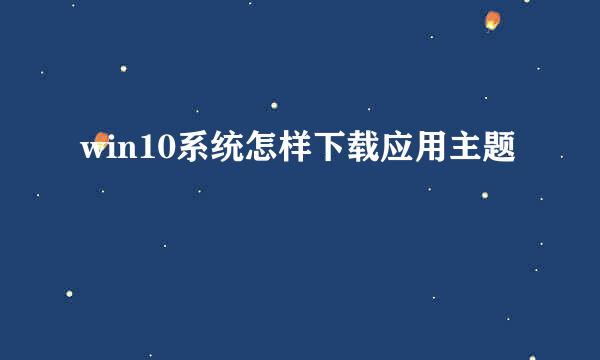 win10系统怎样下载应用主题