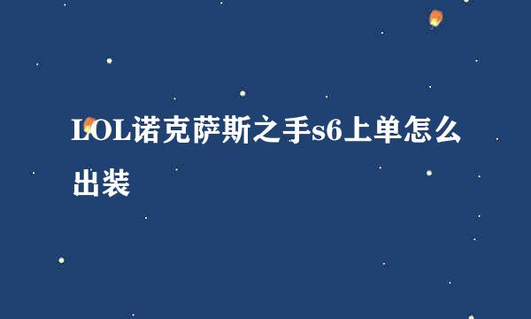 LOL诺克萨斯之手s6上单怎么出装