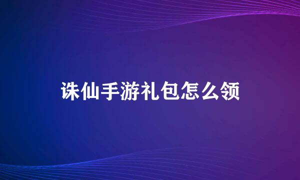 诛仙手游礼包怎么领