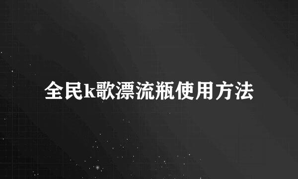 全民k歌漂流瓶使用方法