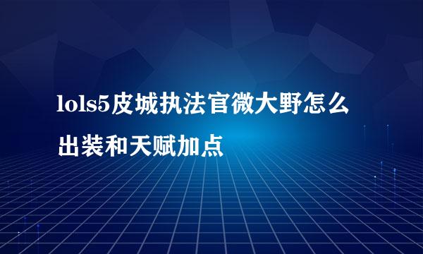 lols5皮城执法官微大野怎么出装和天赋加点