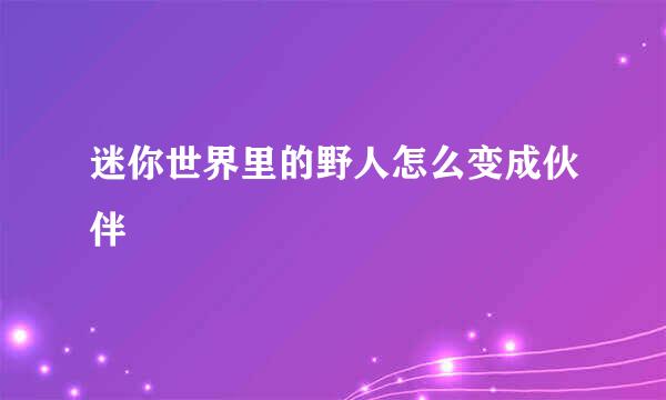 迷你世界里的野人怎么变成伙伴