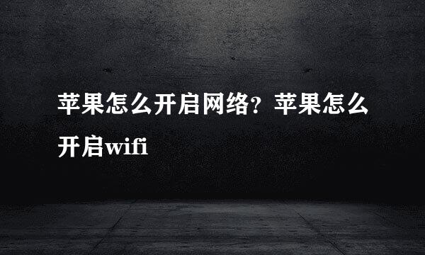 苹果怎么开启网络？苹果怎么开启wifi