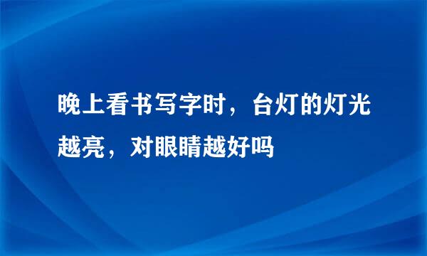 晚上看书写字时，台灯的灯光越亮，对眼睛越好吗