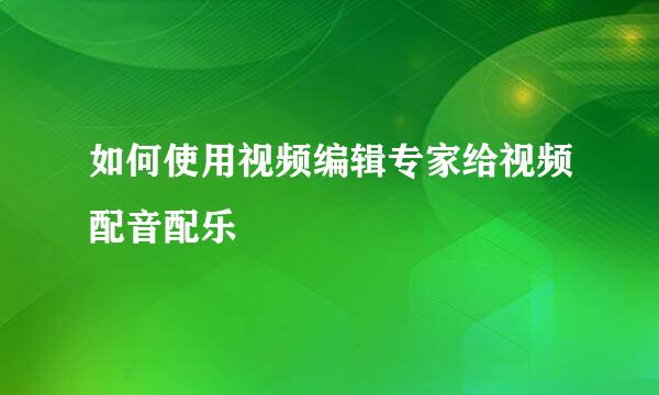 如何使用视频编辑专家给视频配音配乐