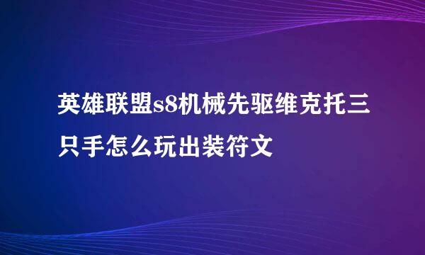 英雄联盟s8机械先驱维克托三只手怎么玩出装符文