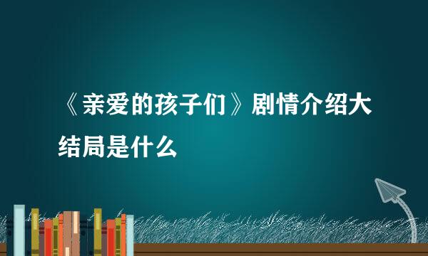 《亲爱的孩子们》剧情介绍大结局是什么