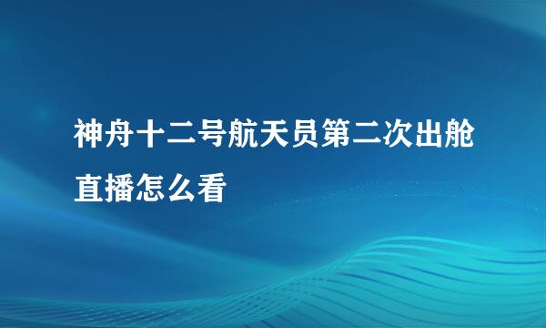 神舟十二号航天员第二次出舱直播怎么看