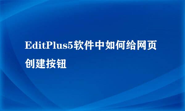 EditPlus5软件中如何给网页创建按钮