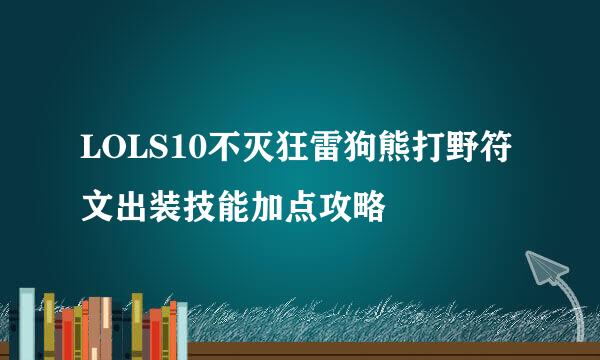 LOLS10不灭狂雷狗熊打野符文出装技能加点攻略