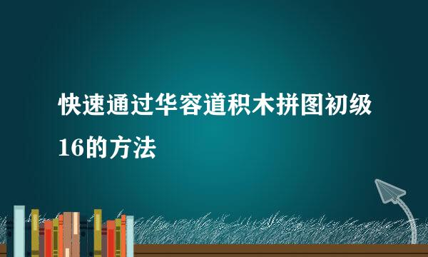 快速通过华容道积木拼图初级16的方法