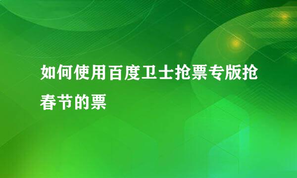 如何使用百度卫士抢票专版抢春节的票