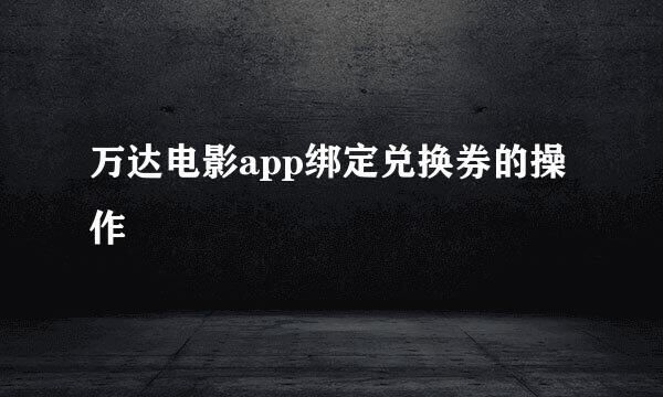 万达电影app绑定兑换券的操作