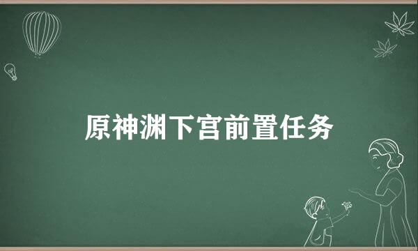 原神渊下宫前置任务