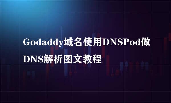 Godaddy域名使用DNSPod做DNS解析图文教程