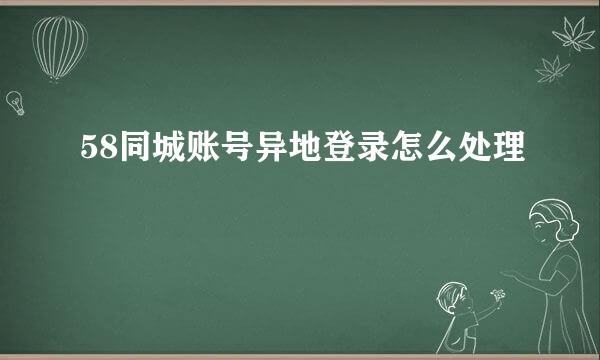 58同城账号异地登录怎么处理