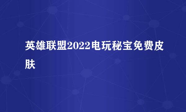 英雄联盟2022电玩秘宝免费皮肤