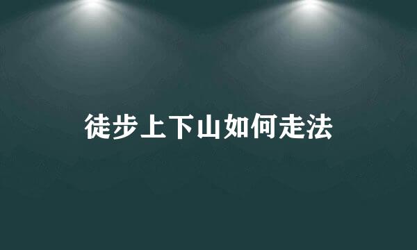 徒步上下山如何走法