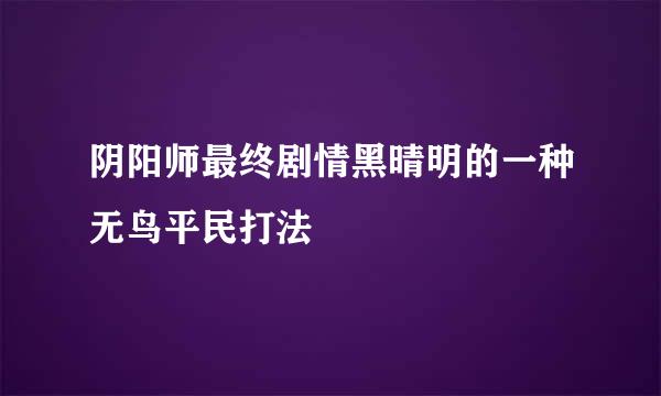 阴阳师最终剧情黑晴明的一种无鸟平民打法