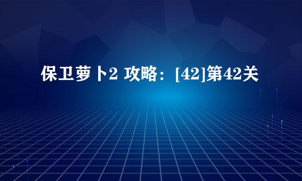 保卫萝卜2 攻略：[42]第42关