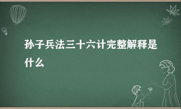 孙子兵法三十六计完整解释是什么