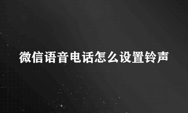 微信语音电话怎么设置铃声