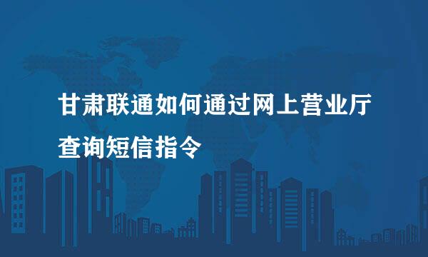 甘肃联通如何通过网上营业厅查询短信指令