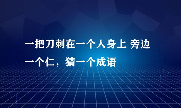 一把刀刺在一个人身上 旁边一个仁，猜一个成语