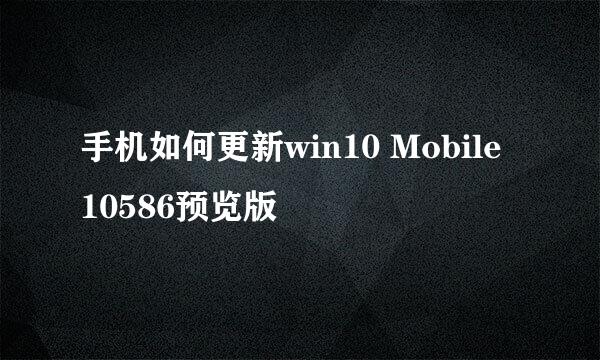 手机如何更新win10 Mobile 10586预览版