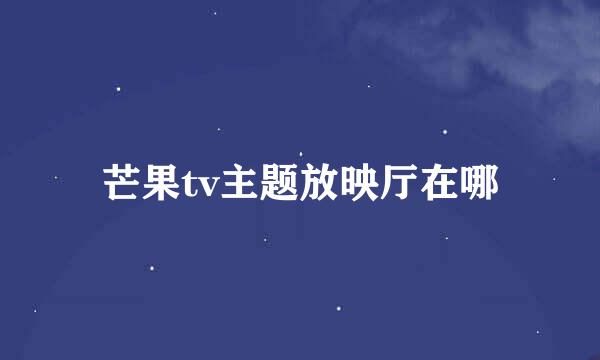 芒果tv主题放映厅在哪