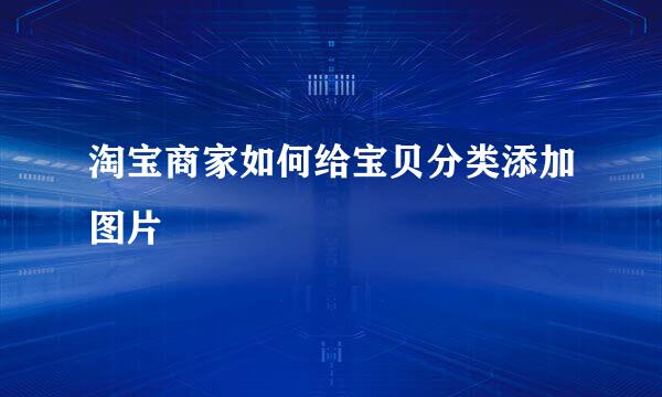 淘宝商家如何给宝贝分类添加图片