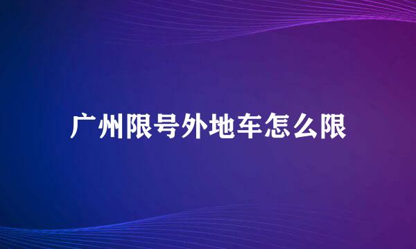 广州限号外地车怎么限