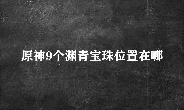 原神9个渊青宝珠位置在哪