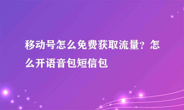 移动号怎么免费获取流量？怎么开语音包短信包