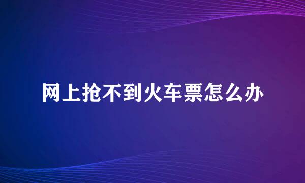 网上抢不到火车票怎么办