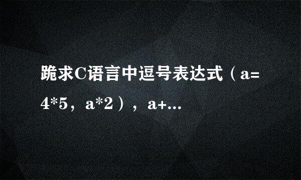 跪求C语言中逗号表达式（a=4*5，a*2），a+15的值是