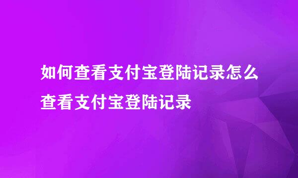 如何查看支付宝登陆记录怎么查看支付宝登陆记录