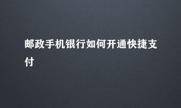 邮政手机银行如何开通快捷支付