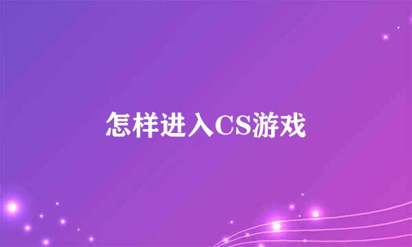 怎样进入CS游戏