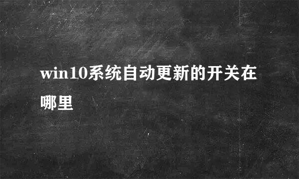 win10系统自动更新的开关在哪里