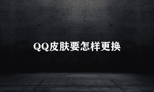 QQ皮肤要怎样更换