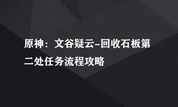 原神：文谷疑云-回收石板第二处任务流程攻略