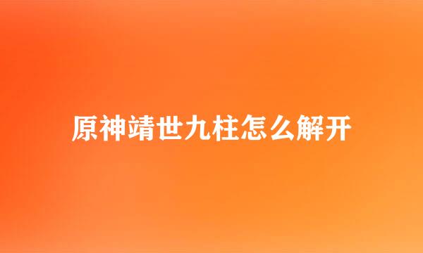 原神靖世九柱怎么解开