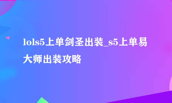 lols5上单剑圣出装_s5上单易大师出装攻略