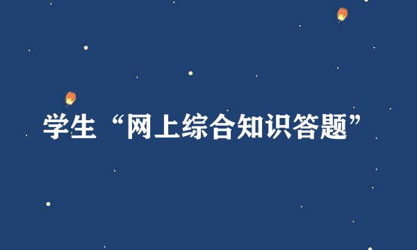 学生“网上综合知识答题”