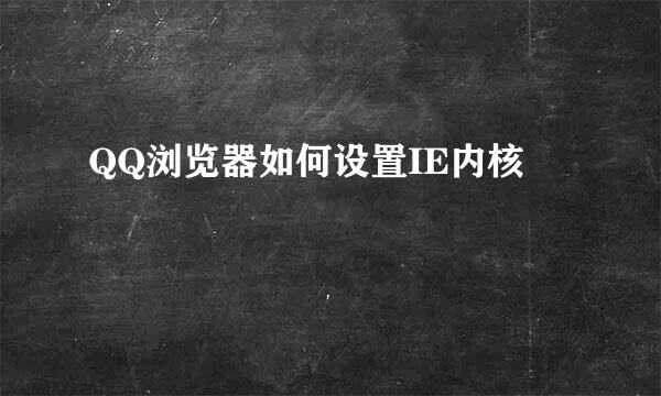 QQ浏览器如何设置IE内核