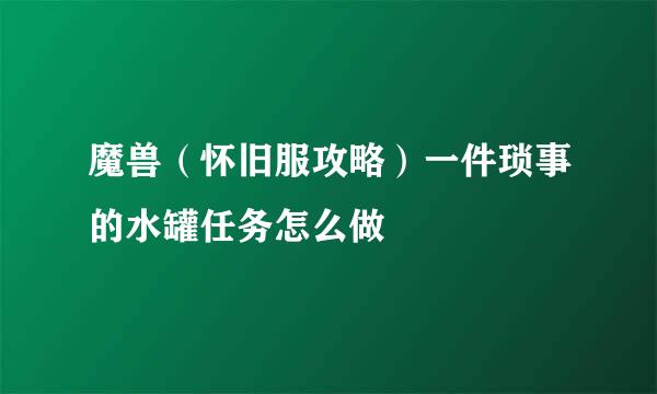 魔兽（怀旧服攻略）一件琐事的水罐任务怎么做