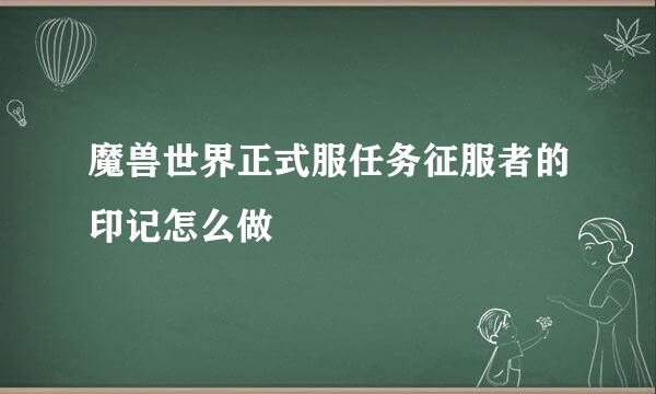 魔兽世界正式服任务征服者的印记怎么做