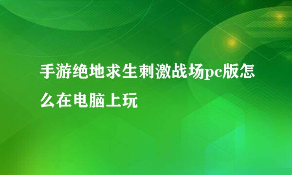 手游绝地求生刺激战场pc版怎么在电脑上玩