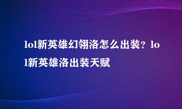 lol新英雄幻翎洛怎么出装？lol新英雄洛出装天赋